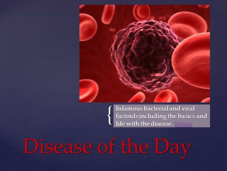 { Infamous bacterial and viral factoids including the basics and life with the disease. Image Image Disease of the Day.