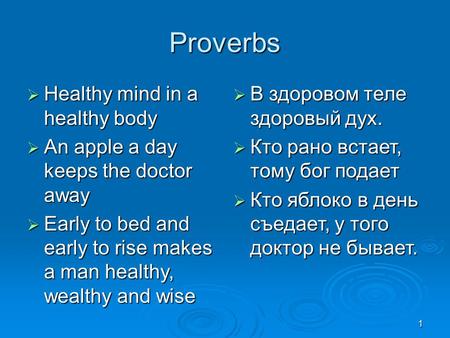 Proverbs  Healthy mind in a healthy body  An apple a day keeps the doctor away  Early to bed and early to rise makes a man healthy, wealthy and wise.