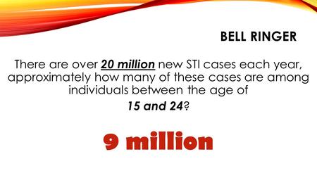 BELL RINGER There are over 20 million new STI cases each year, approximately how many of these cases are among individuals between the age of 15 and.