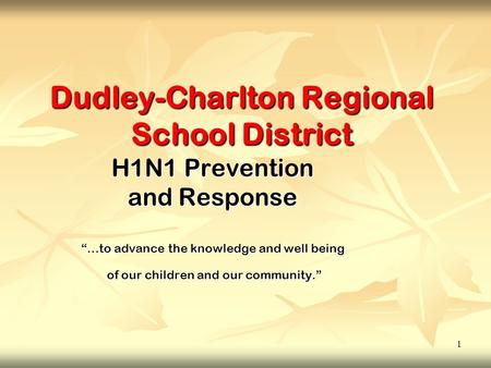 1 Dudley-Charlton Regional School District H1N1 Prevention and Response “…to advance the knowledge and well being of our children and our community.” of.