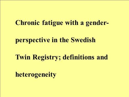 Chronic fatigue with a gender- perspective in the Swedish Twin Registry; definitions and heterogeneity.
