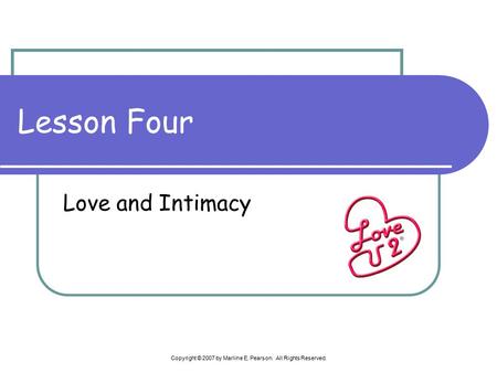 Copyright © 2007 by Marline E. Pearson. All Rights Reserved. Lesson Four Love and Intimacy.