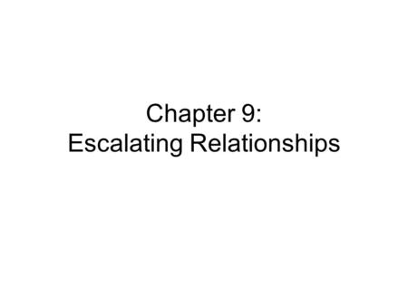 Chapter 9: Escalating Relationships 5 Characteristics of Escalating Relationships: - Interaction increases - Partners gain knowledge of one another -