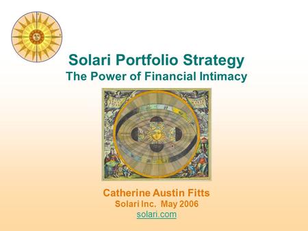 Catherine Austin Fitts Solari Inc. May 2006 solari.com solari.com Solari Portfolio Strategy The Power of Financial Intimacy.