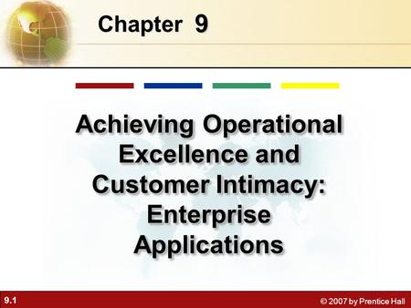 9.1 © 2007 by Prentice Hall 9 Chapter Achieving Operational Excellence and Customer Intimacy: Enterprise Applications.