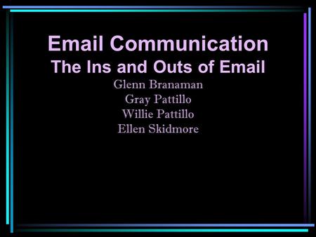 Email Communication The Ins and Outs of Email Glenn Branaman Gray Pattillo Willie Pattillo Ellen Skidmore.