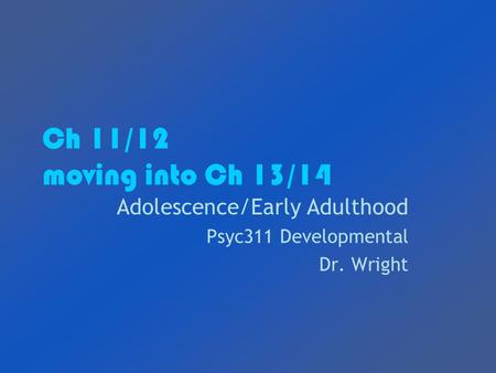 Ch 11/12 moving into Ch 13/14 Adolescence/Early Adulthood Psyc311 Developmental Dr. Wright.