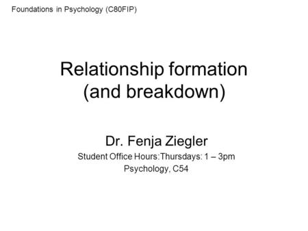Relationship formation (and breakdown) Dr. Fenja Ziegler Student Office Hours:Thursdays: 1 – 3pm Psychology, C54 Foundations in Psychology (C80FIP)