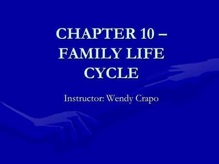 CHAPTER 10 – FAMILY LIFE CYCLE Instructor: Wendy Crapo.