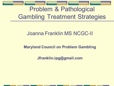 Problem & Pathological Gambling Treatment Strategies Joanna Franklin MS NCGC-II Maryland Council on Problem Gambling