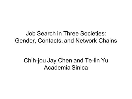 Job Search in Three Societies: Gender, Contacts, and Network Chains Chih-jou Jay Chen and Te-lin Yu Academia Sinica.
