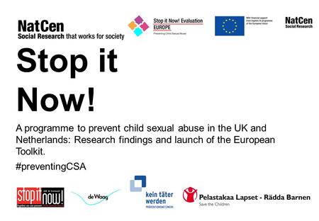 Stop it Now! A programme to prevent child sexual abuse in the UK and Netherlands: Research findings and launch of the European Toolkit. #preventingCSA.