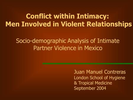 Juan Manuel Contreras London School of Hygiene & Tropical Medicine September 2004 Conflict within Intimacy: Men Involved in Violent Relationships Socio-demographic.