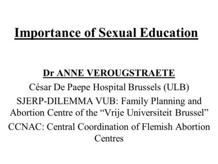 Importance of Sexual Education Dr ANNE VEROUGSTRAETE César De Paepe Hospital Brussels (ULB) SJERP-DILEMMA VUB: Family Planning and Abortion Centre of the.
