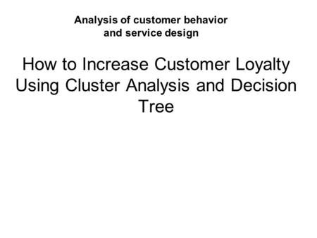 How to Increase Customer Loyalty Using Cluster Analysis and Decision Tree Analysis of customer behavior and service design.