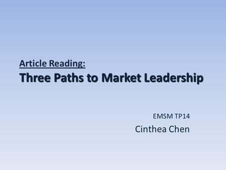 Three Paths to Market Leadership Article Reading: Three Paths to Market Leadership EMSM TP14 Cinthea Chen.