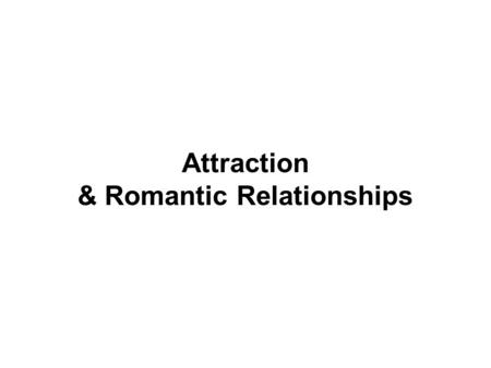 Attraction & Romantic Relationships. I. Interpersonal Attraction A. Proximity: we are likely to develop relationships with people who live near us and.