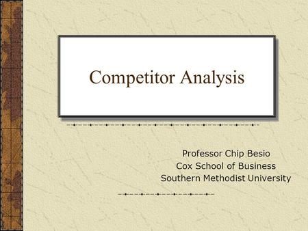 Competitor Analysis Professor Chip Besio Cox School of Business Southern Methodist University.