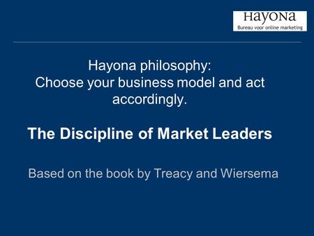 Hayona philosophy: Choose your business model and act accordingly. The Discipline of Market Leaders Based on the book by Treacy and Wiersema.