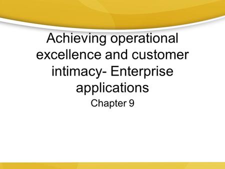 Achieving operational excellence and customer intimacy- Enterprise applications Chapter 9.