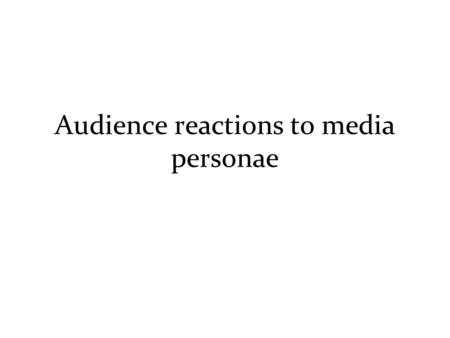 Audience reactions to media personae. Audience members can react in many ways to media personae The reaction/perspective will depend on a variety of factors.