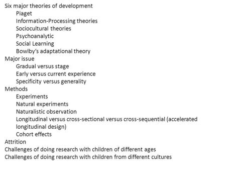 Six major theories of development Piaget Information-Processing theories Sociocultural theories Psychoanalytic Social Learning Bowlby’s adaptational theory.