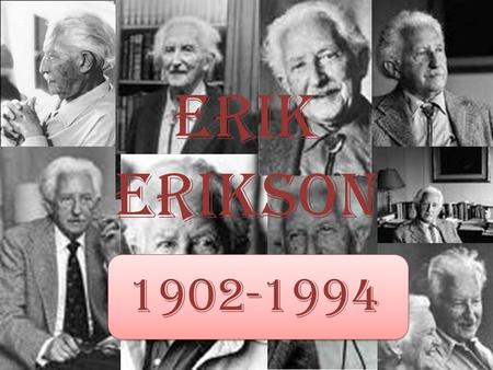 Erik Erikson 1902-1994. Intro. Erik Homburger Erikson was born in June 15, 1902 and died in May 12, 1994. He was a Danish-German-American developmental.