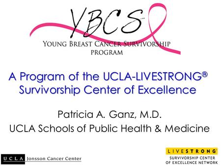 A Program of the UCLA-LIVESTRONG ® Survivorship Center of Excellence Patricia A. Ganz, M.D. UCLA Schools of Public Health & Medicine.