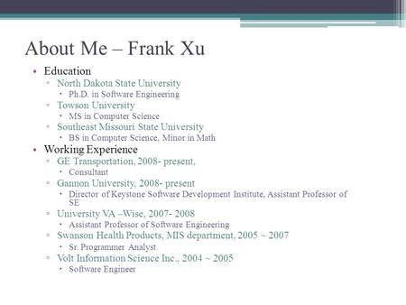 About Me – Frank Xu Education ▫ North Dakota State University  Ph.D. in Software Engineering ▫ Towson University  MS in Computer Science ▫ Southeast.