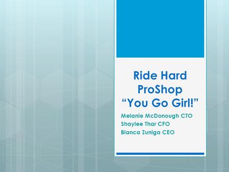 Ride Hard ProShop “You Go Girl!” Melanie McDonough CTO Shaylee Thar CFO Bianca Zuniga CEO.