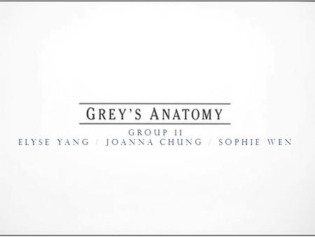 GrOUP 11 Elyse Yang / Joanna Chung / Sophie Wen. The doctors of Seattle Grace Hospital deal with life-or- death consequences on a daily basis—it's in.