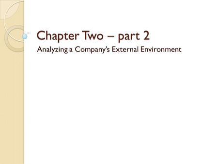 Chapter Two – part 2 Analyzing a Company’s External Environment.