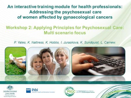 An interactive training module for health professionals: Addressing the psychosexual care of women affected by gynaecological cancers Workshop 2: Applying.