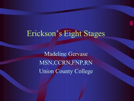 Erickson’s Eight Stages Madeline Gervase MSN,CCRN,FNP,RN Union County College.