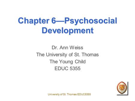 University of St. Thomas EDUC5355 Chapter 6—Psychosocial Development Dr. Ann Weiss The University of St. Thomas The Young Child EDUC 5355.