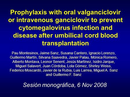 Sesión monográfica, 6 Nov 2008 Prophylaxis with oral valganciclovir or intravenous ganciclovir to prevent cytomegalovirus infection and disease after umbilical.