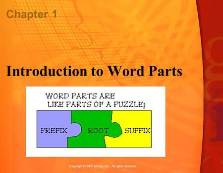 Copyright © 2005 Mosby, Inc. All rights reserved. Chapter 1 Introduction to Word Parts.