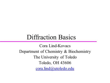 Diffraction Basics Cora Lind-Kovacs Department of Chemistry & Biochemistry The University of Toledo Toledo, OH 43606