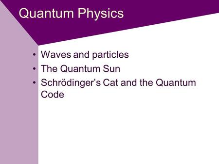Quantum Physics Waves and particles The Quantum Sun Schrödinger’s Cat and the Quantum Code.