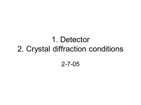 1. Detector 2. Crystal diffraction conditions 2-7-05.