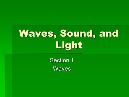 Waves, Sound, and Light Section 1 Waves.