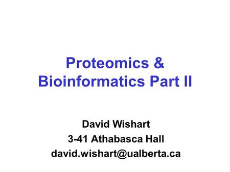 Proteomics & Bioinformatics Part II David Wishart 3-41 Athabasca Hall