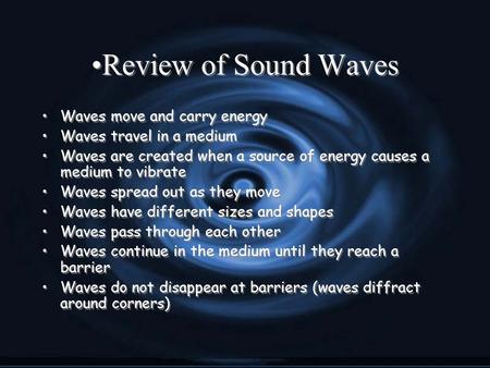 Review of Sound Waves Waves move and carry energy Waves travel in a medium Waves are created when a source of energy causes a medium to vibrate Waves spread.