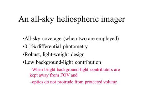 An all-sky heliospheric imager All-sky coverage (when two are employed) 0.1% differential photometry Robust, light-weight design Low background-light contribution.