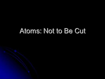 Atoms: Not to Be Cut. Dalton’s Theory He deduced that all elements are composed of atoms. He deduced that all elements are composed of atoms. Atoms are.