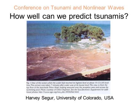Conference on Tsunami and Nonlinear Waves How well can we predict tsunamis? Harvey Segur, University of Colorado, USA.