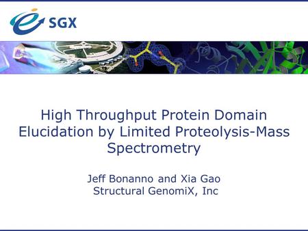 High Throughput Protein Domain Elucidation by Limited Proteolysis-Mass Spectrometry Jeff Bonanno and Xia Gao Structural GenomiX, Inc.