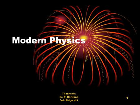 1 Modern Physics Thanks to: Dr. P. Bertrand Oak Ridge HiS.