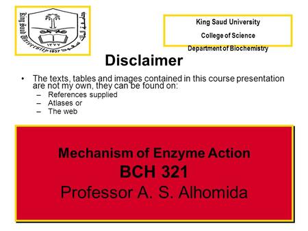 Mechanism of Enzyme Action BCH 321 Professor A. S. Alhomida Disclaimer The texts, tables and images contained in this course presentation are not my own,
