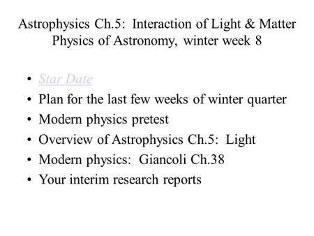 Astrophysics Ch.5: Interaction of Light & Matter Physics of Astronomy, winter week 8 Star Date Plan for the last few weeks of winter quarter Modern physics.